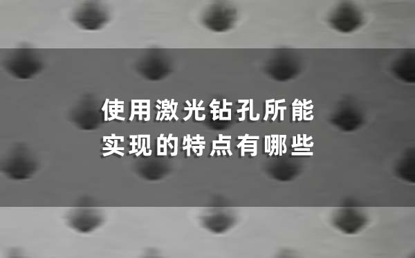 使用激光鉆孔所能實(shí)現(xiàn)的特點(diǎn)有哪些