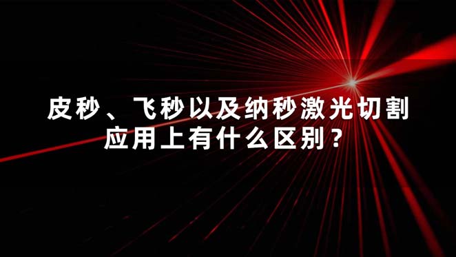 皮秒、飛秒以及納秒激光切割應(yīng)用上有什么區(qū)別？