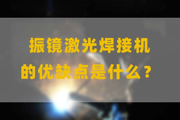 為什么要選擇振鏡激光焊接，他的優(yōu)缺點是什么？